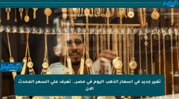 تغير جديد في أسعار الذهب اليوم في مصر.. تعرف على السعر المحدث الآن